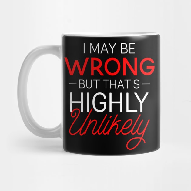 Funny Gift Tee I May Be Wrong That's Highly Unlikely by celeryprint